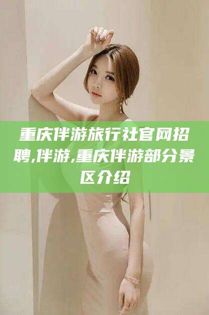 襄垣重庆伴游旅行社官网招聘,伴游,重庆伴游部分景区介绍