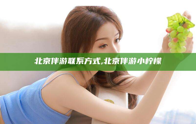 襄垣北京伴游联系方式,北京伴游小柠檬