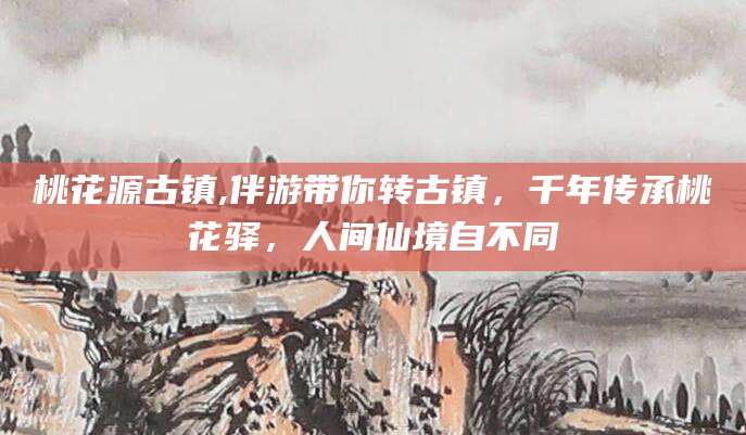 襄垣桃花源古镇,伴游带你转古镇，千年传承桃花驿，人间仙境自不同