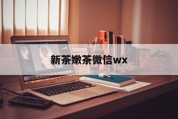 襄垣包含新茶嫩茶微信wx的词条
