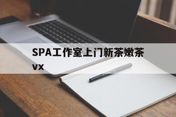 襄垣广州哪里可以找约茶新茶的品茶地最新资讯（谁能告诉我哪里有襄垣SPA工作室上门新茶嫩茶vx？）